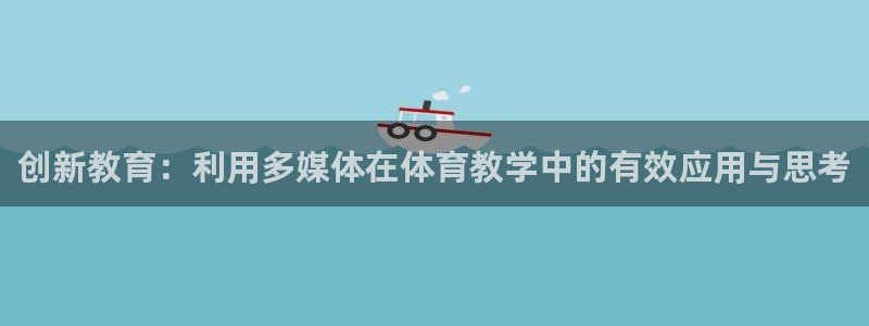 创新教育：利用多媒体在体育教学中的有效应用与思考